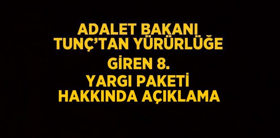 ADALET BAKANI TUNÇ’TAN YÜRÜRLÜĞE GİREN 8. YARGI PAKETİ HAKKINDA AÇIKLAMA