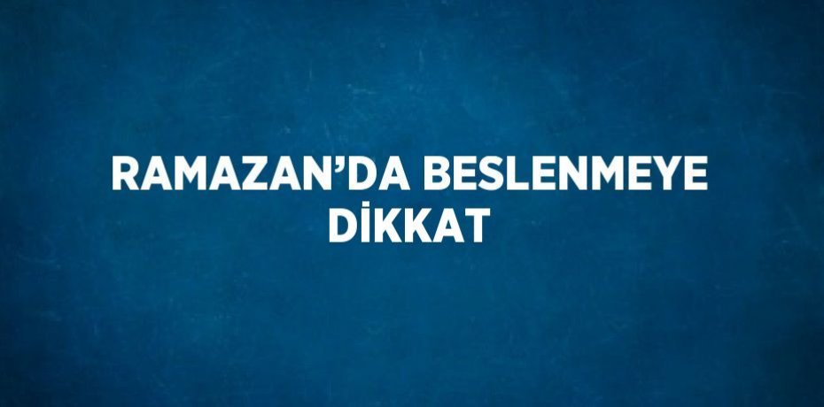 RAMAZAN’DA BESLENMEYE DİKKAT