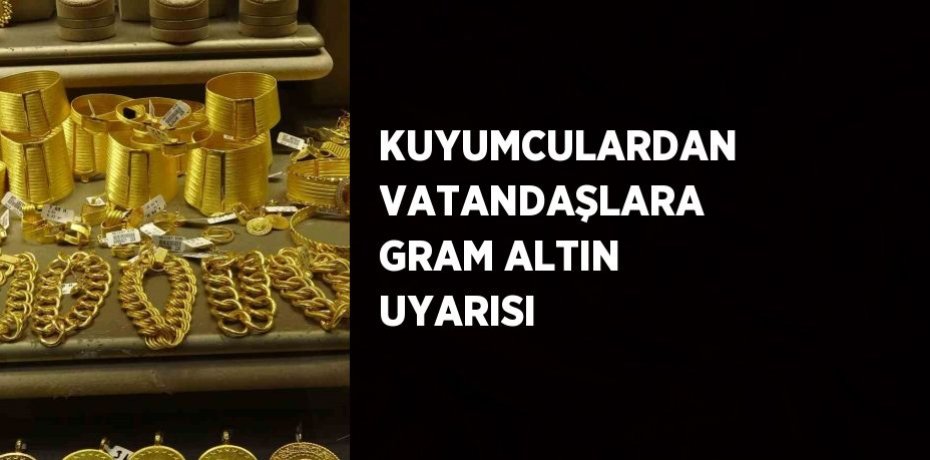 KUYUMCULARDAN VATANDAŞLARA GRAM ALTIN UYARISI