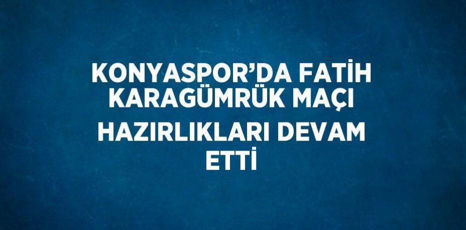 KONYASPOR’DA FATİH KARAGÜMRÜK MAÇI HAZIRLIKLARI DEVAM ETTİ