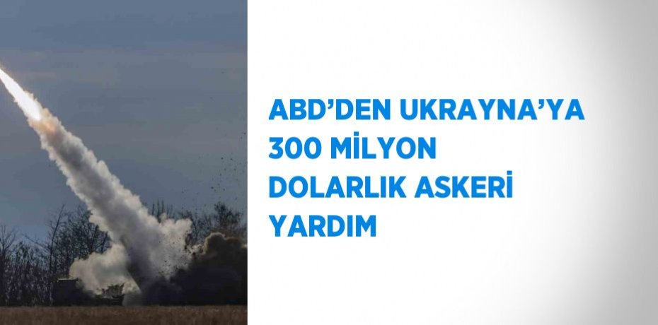 ABD’DEN UKRAYNA’YA 300 MİLYON DOLARLIK ASKERİ YARDIM