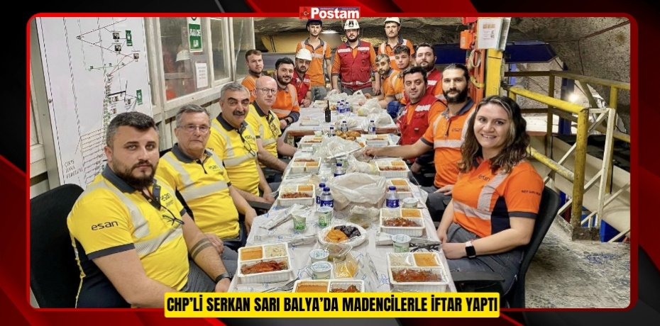 CHP’Lİ SERKAN SARI BALYA’DA MADENCİLERLE İFTAR YAPTI