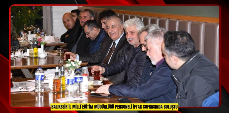 BALIKESİR İL MİLLÎ EĞİTİM MÜDÜRLÜĞÜ PERSONELİ İFTAR SOFRASINDA BULUŞTU