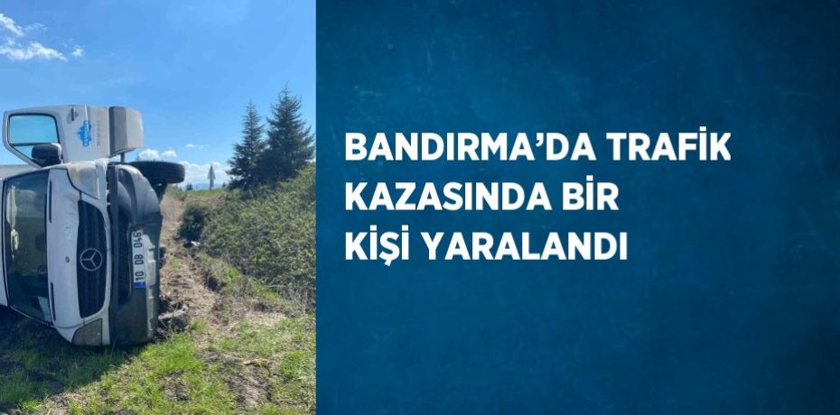 BANDIRMA’DA TRAFİK KAZASINDA BİR KİŞİ YARALANDI