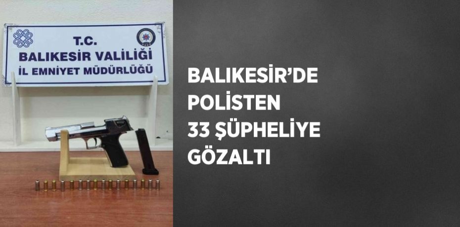 BALIKESİR’DE POLİSTEN 33 ŞÜPHELİYE GÖZALTI