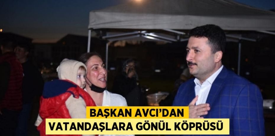 BAŞKAN AVCI’DAN VATANDAŞLARA GÖNÜL KÖPRÜSÜ