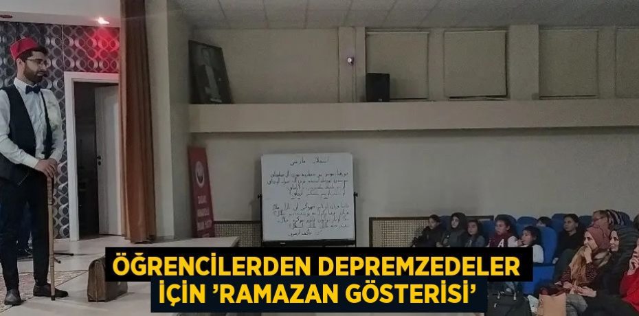 ÖĞRENCİLERDEN DEPREMZEDELER İÇİN ’RAMAZAN GÖSTERİSİ’