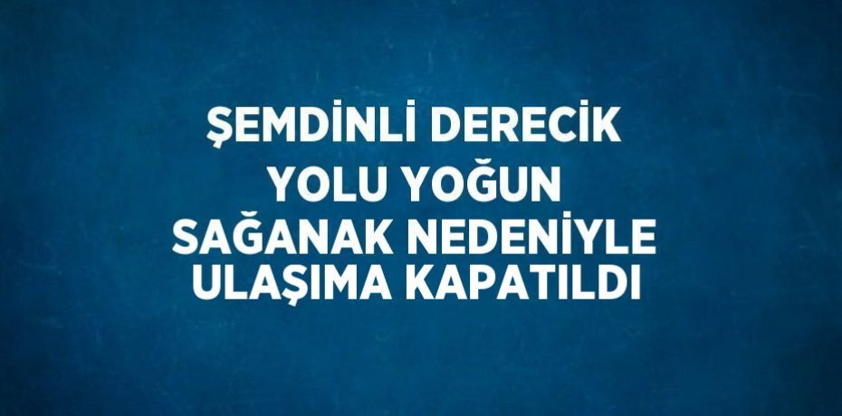 ŞEMDİNLİ DERECİK YOLU YOĞUN SAĞANAK NEDENİYLE ULAŞIMA KAPATILDI
