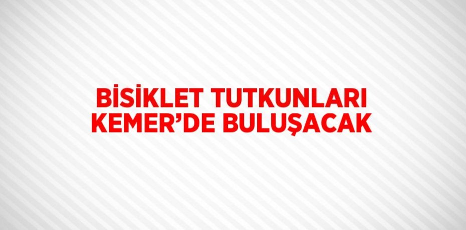 BİSİKLET TUTKUNLARI KEMER’DE BULUŞACAK