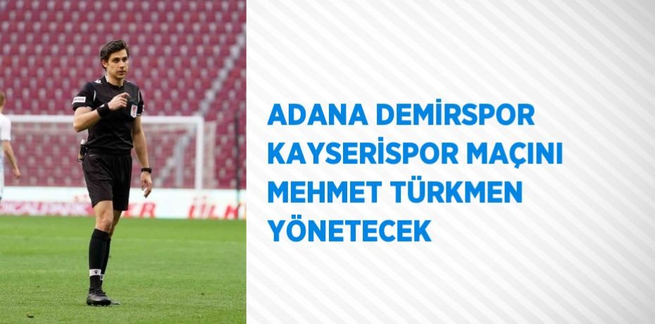 ADANA DEMİRSPOR KAYSERİSPOR MAÇINI MEHMET TÜRKMEN YÖNETECEK