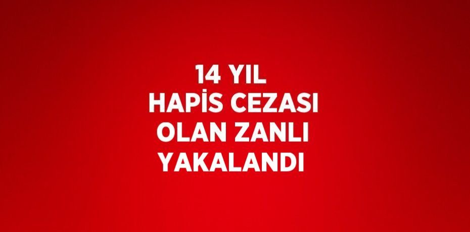 14 YIL HAPİS CEZASI OLAN ZANLI YAKALANDI