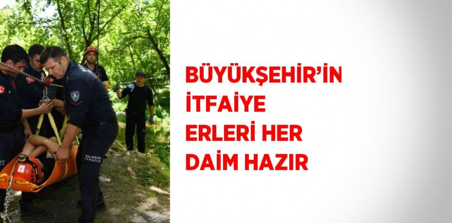 BÜYÜKŞEHİR’İN İTFAİYE ERLERİ HER DAİM HAZIR