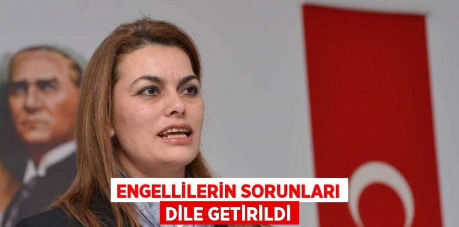 ENGELLİLERİN SORUNLARI DİLE GETİRİLDİ
