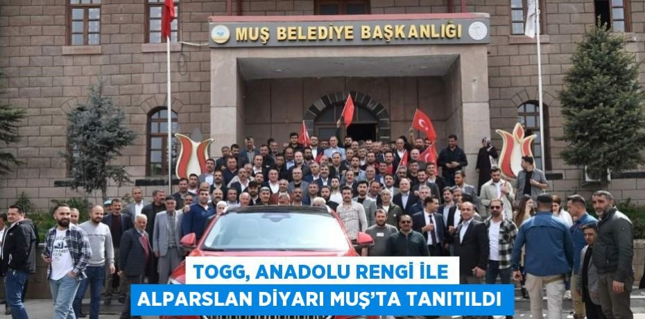TOGG, ANADOLU RENGİ İLE ALPARSLAN DİYARI MUŞ’TA TANITILDI