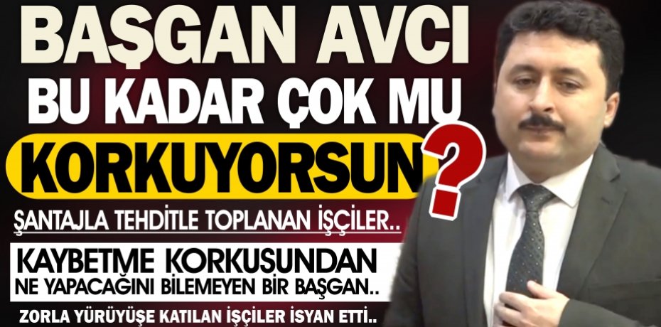 BAŞKAN AVCI BU KADAR MI KORKUYORSUN...