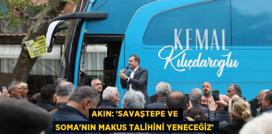 AKIN: “SAVAŞTEPE VE SOMA’NIN MAKUS TALİHİNİ YENECEĞİZ”