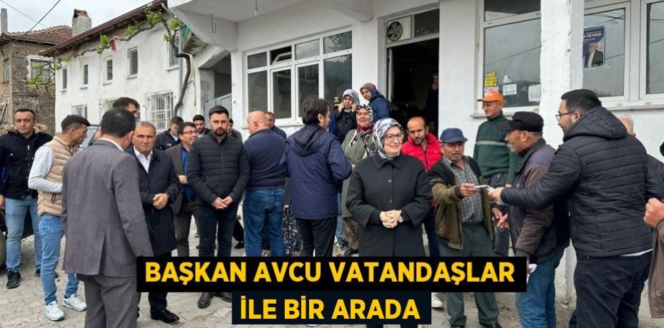 Başkan Avcu vatandaşlar ile bir arada