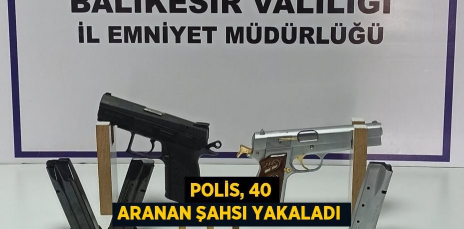 Polis, 40 aranan şahsı yakaladı