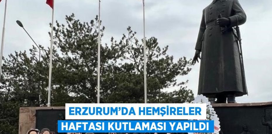ERZURUM’DA HEMŞİRELER HAFTASI KUTLAMASI YAPILDI