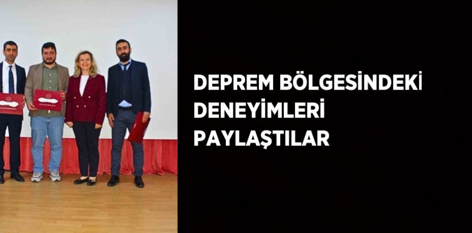 DEPREM BÖLGESİNDEKİ DENEYİMLERİ PAYLAŞTILAR