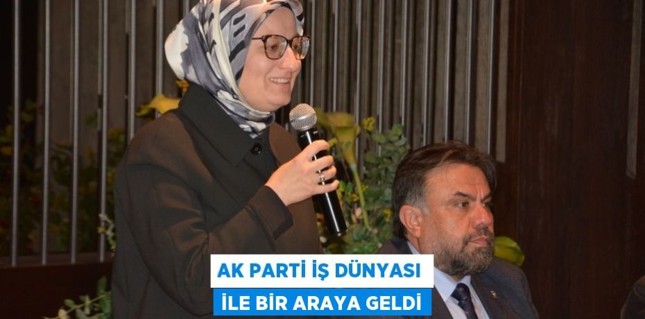 AK Parti iş dünyası ile bir araya geldi
