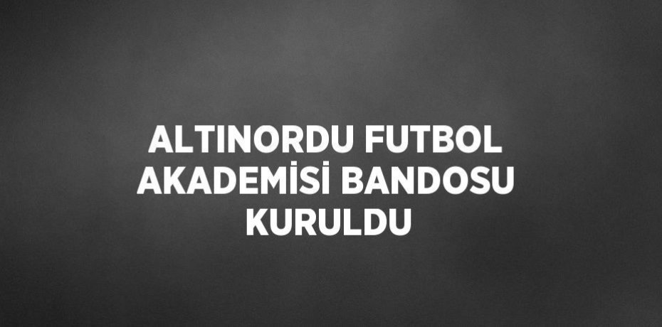 ALTINORDU FUTBOL AKADEMİSİ BANDOSU KURULDU