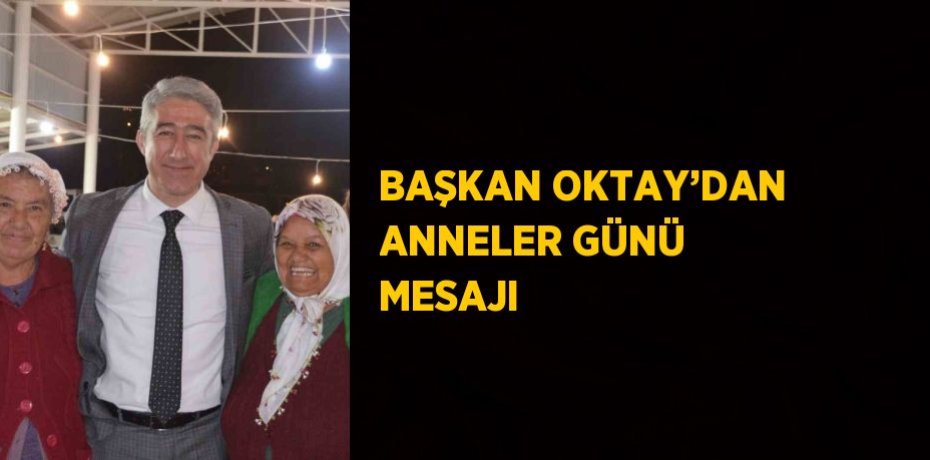 BAŞKAN OKTAY’DAN ANNELER GÜNÜ MESAJI