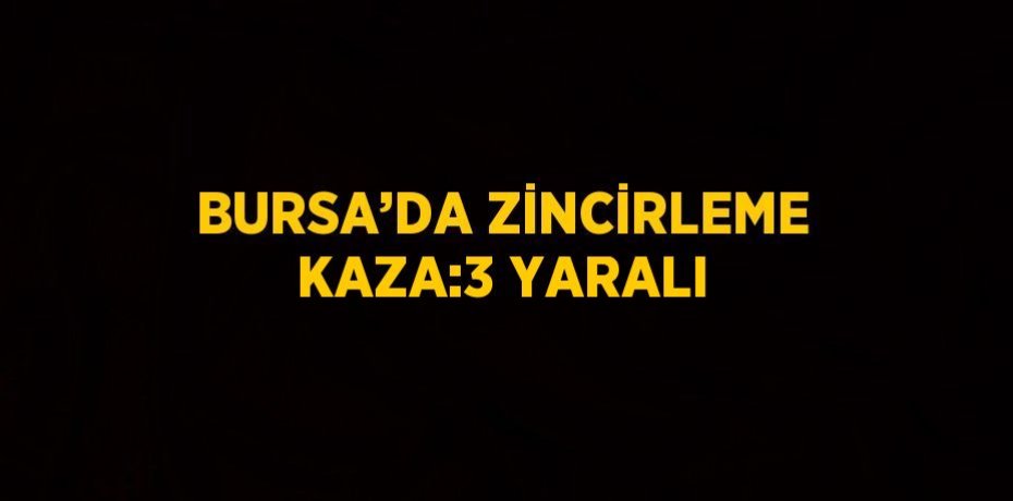 BURSA’DA ZİNCİRLEME KAZA:3 YARALI