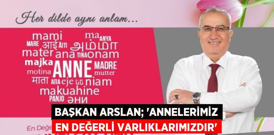 BAŞKAN ARSLAN; 'ANNELERİMİZ EN DEĞERLİ VARLIKLARIMIZDIR'