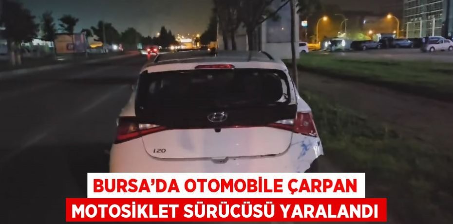 BURSA’DA OTOMOBİLE ÇARPAN MOTOSİKLET SÜRÜCÜSÜ YARALANDI