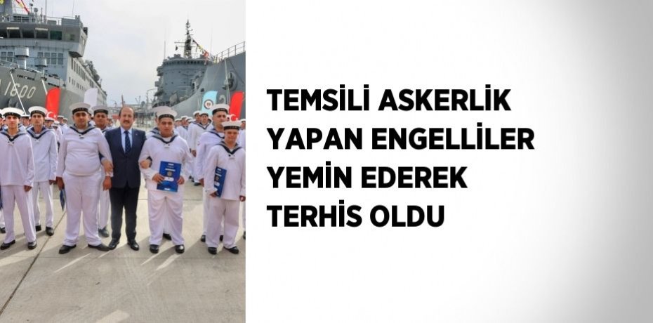 TEMSİLİ ASKERLİK YAPAN ENGELLİLER YEMİN EDEREK TERHİS OLDU