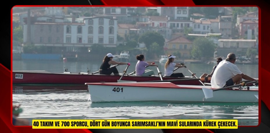 40 TAKIM VE 700 SPORCU, DÖRT GÜN BOYUNCA SARIMSAKLI’NIN MAVİ SULARINDA KÜREK ÇEKECEK