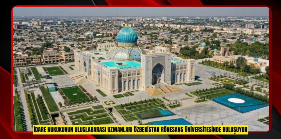 İDARE HUKUKUNUN ULUSLARARASI UZMANLARI ÖZBEKİSTAN RÖNESANS ÜNİVERSİTESİNDE BULUŞUYOR: BAÜN ORTAKLIĞINDA ULUSLARARASI SEMPOZYUM