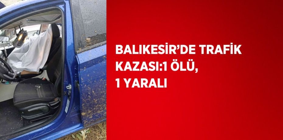 BALIKESİR’DE TRAFİK KAZASI:1 ÖLÜ, 1 YARALI