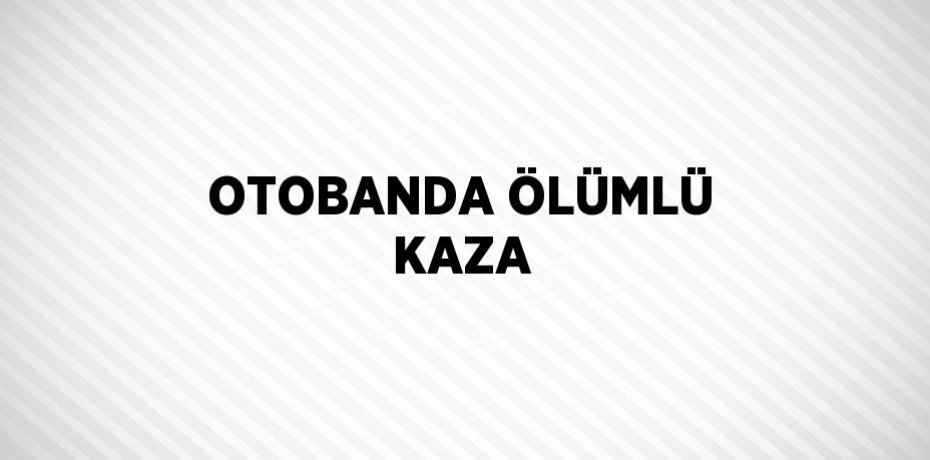 OTOBANDA ÖLÜMLÜ KAZA