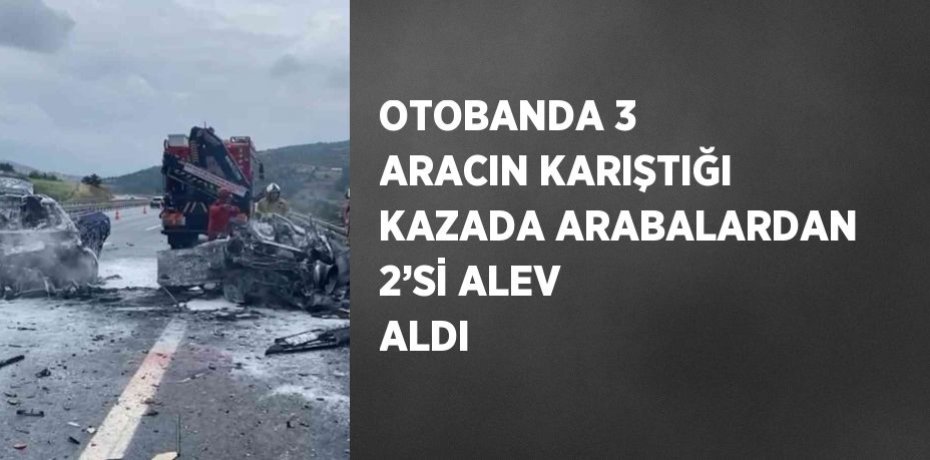 OTOBANDA 3 ARACIN KARIŞTIĞI KAZADA ARABALARDAN 2’Sİ ALEV ALDI