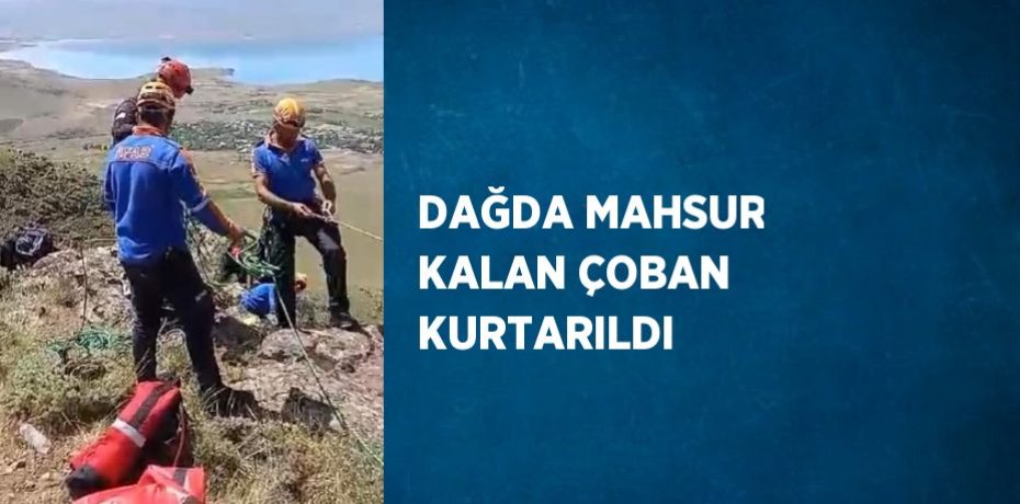 DAĞDA MAHSUR KALAN ÇOBAN KURTARILDI