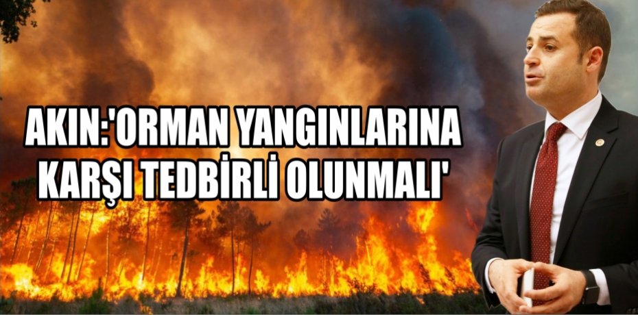 AKIN:‘ORMAN YANGINLARINA KARŞI TEDBİRLİ OLUNMALI’