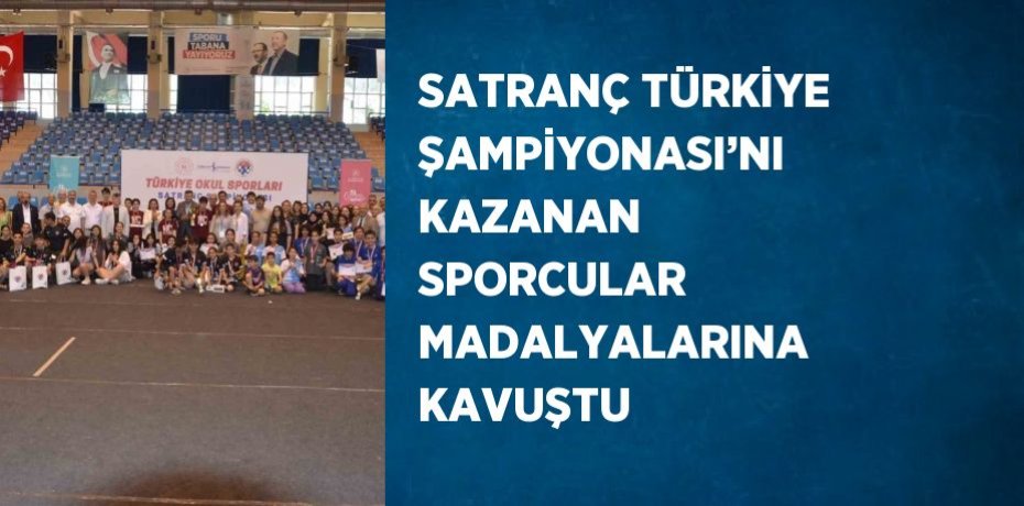 SATRANÇ TÜRKİYE ŞAMPİYONASI’NI KAZANAN SPORCULAR MADALYALARINA KAVUŞTU