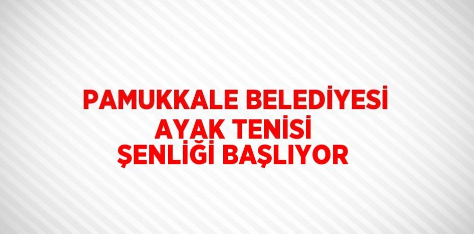 PAMUKKALE BELEDİYESİ AYAK TENİSİ ŞENLİĞİ BAŞLIYOR