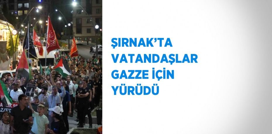 ŞIRNAK’TA VATANDAŞLAR GAZZE İÇİN YÜRÜDÜ