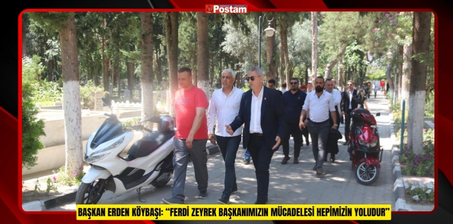 BAŞKAN ERDEN KÖYBAŞI: “FERDİ ZEYREK BAŞKANIMIZIN MÜCADELESİ HEPİMİZİN YOLUDUR”