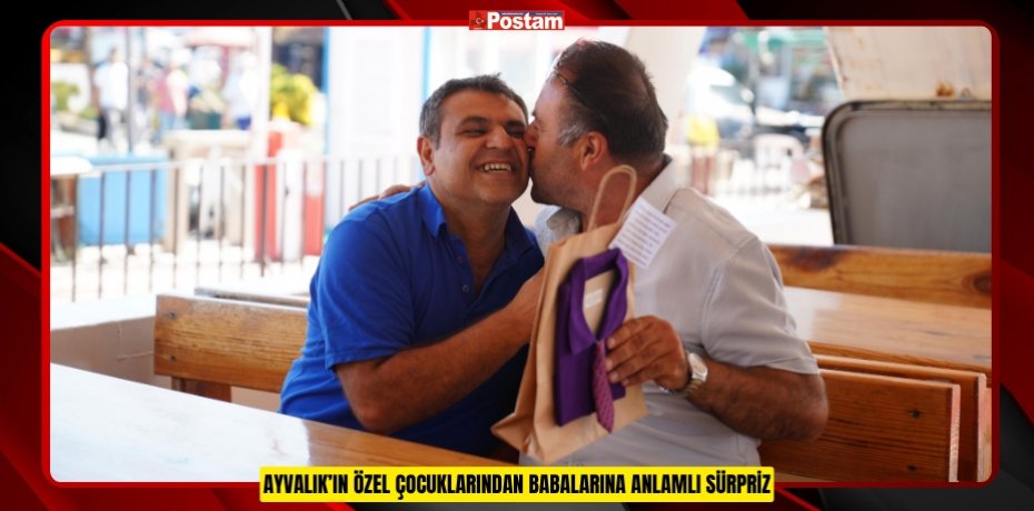 AYVALIK’IN ÖZEL ÇOCUKLARINDAN BABALARINA ANLAMLI SÜRPRİZ AYVALIK’IN ÖZEL ÇOCUKLARINDAN BABALARINA ANLAMLI SÜRPRİZ