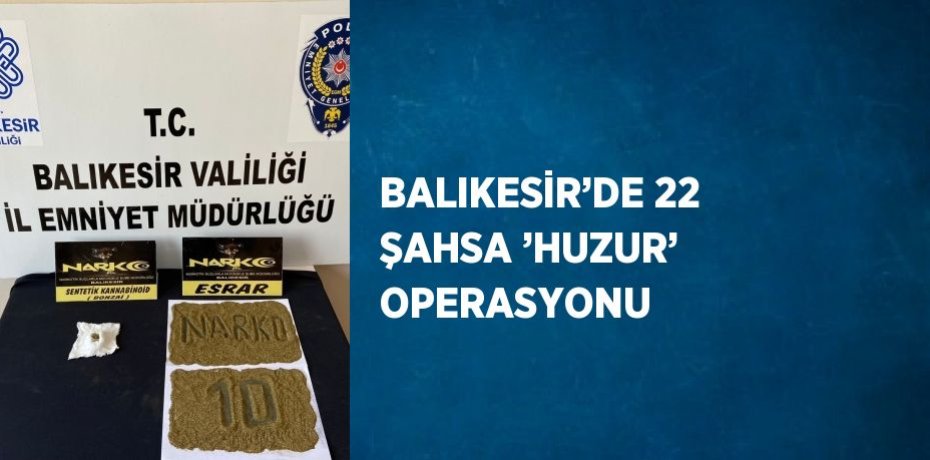 BALIKESİR’DE 22 ŞAHSA ’HUZUR’ OPERASYONU