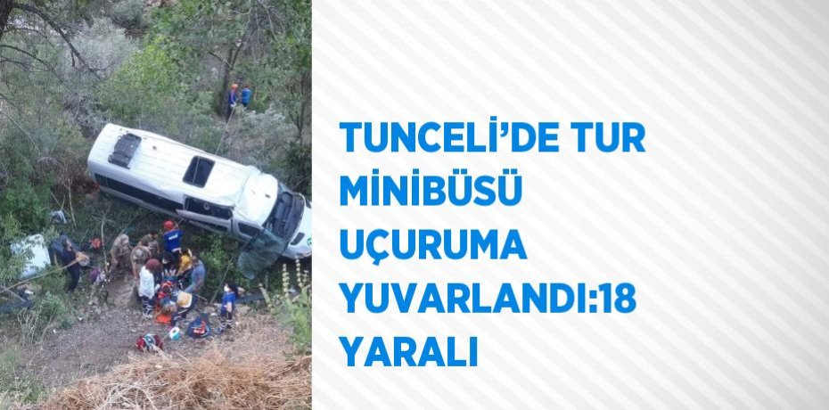 TUNCELİ’DE TUR MİNİBÜSÜ  UÇURUMA YUVARLANDI:18 YARALI