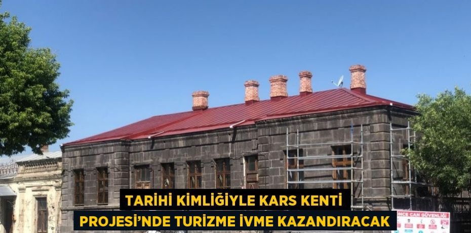 TARİHİ KİMLİĞİYLE KARS KENTİ PROJESİ’NDE TURİZME İVME KAZANDIRACAK