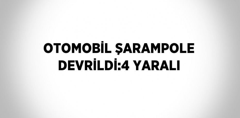 OTOMOBİL ŞARAMPOLE DEVRİLDİ:4 YARALI