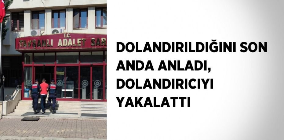 DOLANDIRILDIĞINI SON ANDA ANLADI, DOLANDIRICIYI YAKALATTI