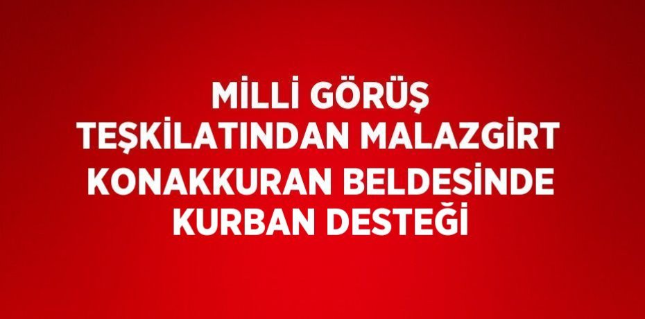 MİLLİ GÖRÜŞ TEŞKİLATINDAN MALAZGİRT KONAKKURAN BELDESİNDE KURBAN DESTEĞİ