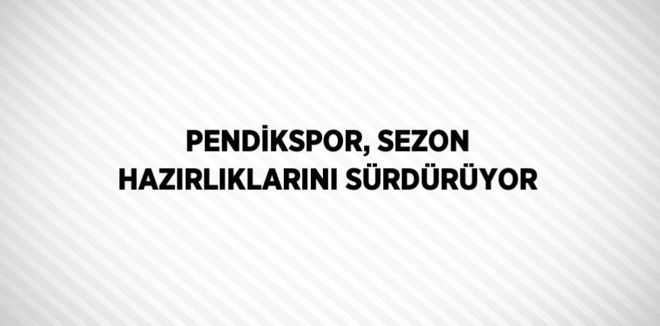 PENDİKSPOR, SEZON HAZIRLIKLARINI SÜRDÜRÜYOR